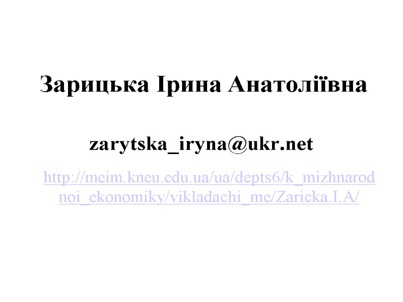 Зарицька Ірина Анатоліївна     zarytska_iryna@ukr.net   http://meim.kneu.edu.ua/ua/depts6/k_mizhnarodnoi_ekonomiky/vikladachi_me/Zaricka.I.A/